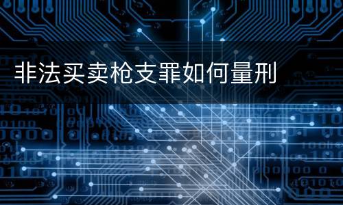 非法买卖枪支罪如何量刑