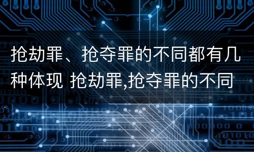 抢劫罪、抢夺罪的不同都有几种体现 抢劫罪,抢夺罪的不同都有几种体现