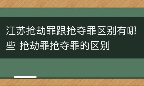江苏抢劫罪跟抢夺罪区别有哪些 抢劫罪抢夺罪的区别