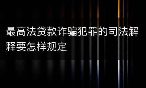 最高法贷款诈骗犯罪的司法解释要怎样规定