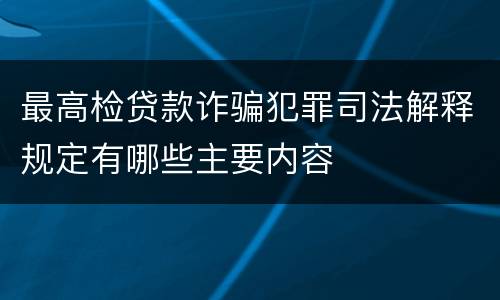最高检贷款诈骗犯罪司法解释规定有哪些主要内容