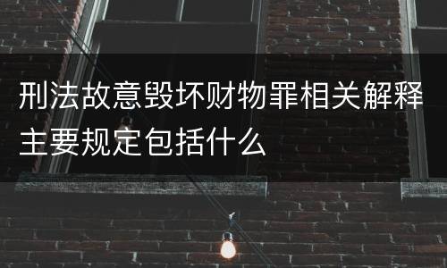 刑法故意毁坏财物罪相关解释主要规定包括什么