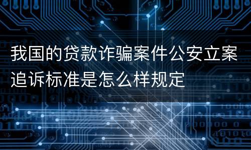 我国的贷款诈骗案件公安立案追诉标准是怎么样规定