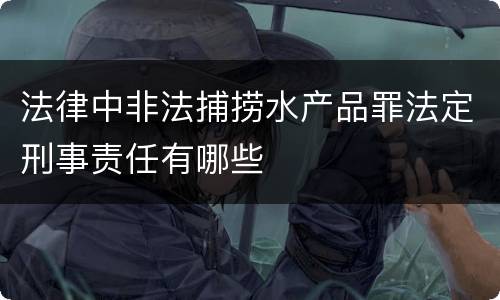 法律中非法捕捞水产品罪法定刑事责任有哪些