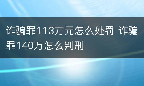 诈骗罪113万元怎么处罚 诈骗罪140万怎么判刑