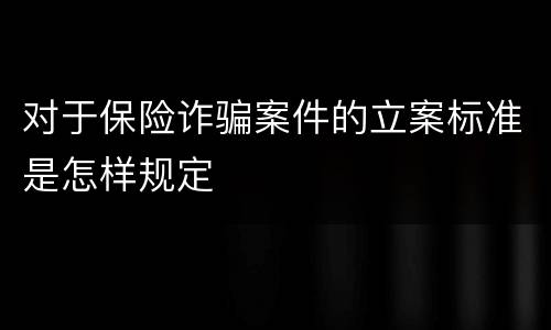 对于保险诈骗案件的立案标准是怎样规定