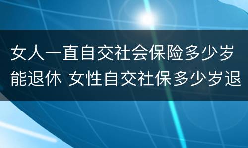 女人一直自交社会保险多少岁能退休 女性自交社保多少岁退休