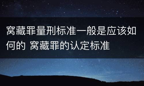 窝藏罪量刑标准一般是应该如何的 窝藏罪的认定标准