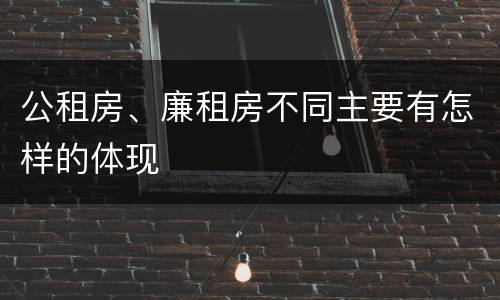 公租房、廉租房不同主要有怎样的体现