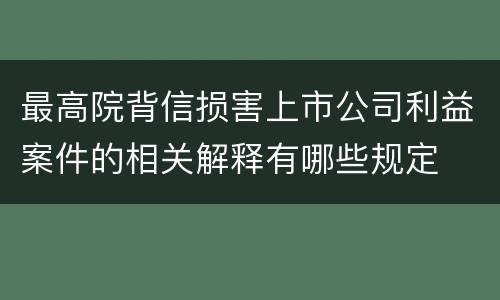 最高院背信损害上市公司利益案件的相关解释有哪些规定