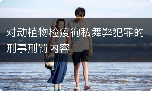 对动植物检疫徇私舞弊犯罪的刑事刑罚内容