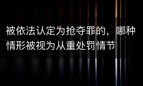 被依法认定为抢夺罪的，哪种情形被视为从重处罚情节