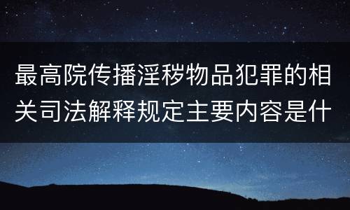 最高院传播淫秽物品犯罪的相关司法解释规定主要内容是什么