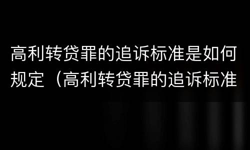 高利转贷罪的追诉标准是如何规定（高利转贷罪的追诉标准是如何规定的）