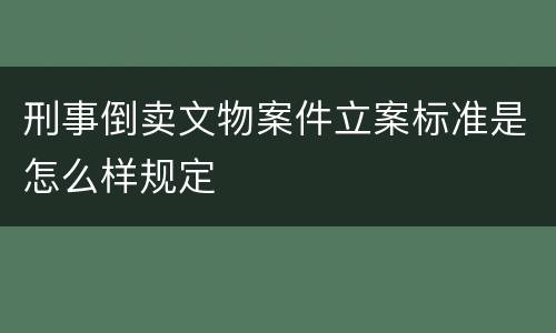 刑事倒卖文物案件立案标准是怎么样规定