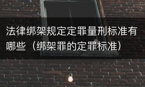 法律绑架规定定罪量刑标准有哪些（绑架罪的定罪标准）