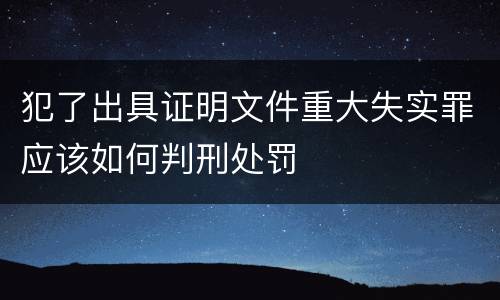 犯了出具证明文件重大失实罪应该如何判刑处罚
