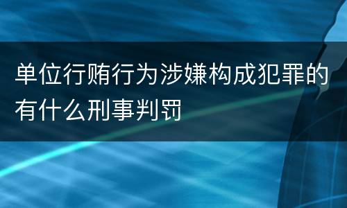 单位行贿行为涉嫌构成犯罪的有什么刑事判罚