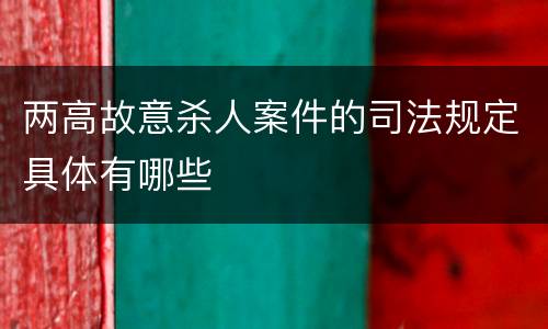 两高故意杀人案件的司法规定具体有哪些