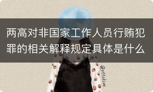 两高对非国家工作人员行贿犯罪的相关解释规定具体是什么重要内容