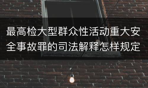 最高检大型群众性活动重大安全事故罪的司法解释怎样规定的