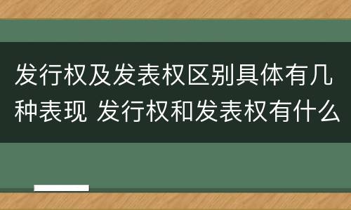 发行权及发表权区别具体有几种表现 发行权和发表权有什么区别