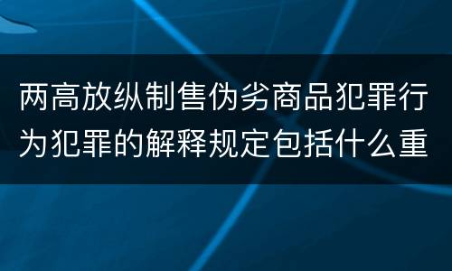 两高放纵制售伪劣商品犯罪行为犯罪的解释规定包括什么重要内容