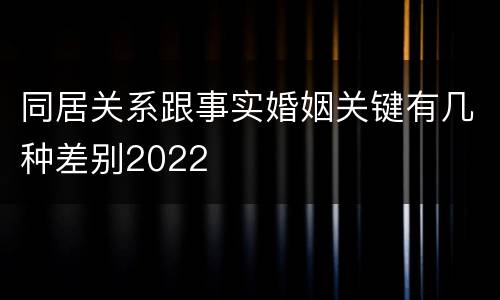 同居关系跟事实婚姻关键有几种差别2022