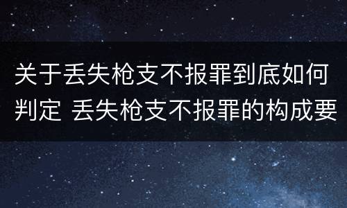 关于丢失枪支不报罪到底如何判定 丢失枪支不报罪的构成要件