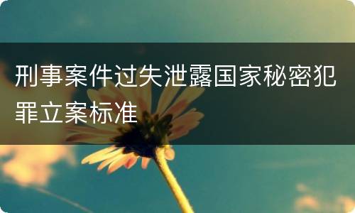 刑事案件过失泄露国家秘密犯罪立案标准