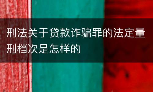 刑法关于贷款诈骗罪的法定量刑档次是怎样的