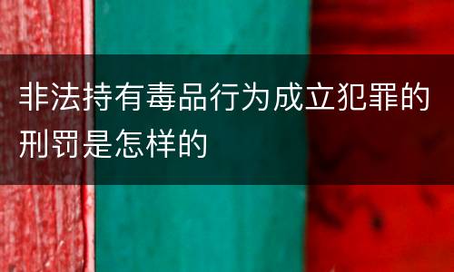 非法持有毒品行为成立犯罪的刑罚是怎样的