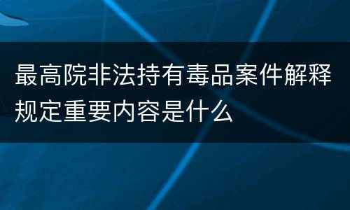最高院非法持有毒品案件解释规定重要内容是什么