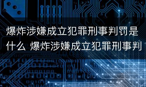爆炸涉嫌成立犯罪刑事判罚是什么 爆炸涉嫌成立犯罪刑事判罚是什么案件