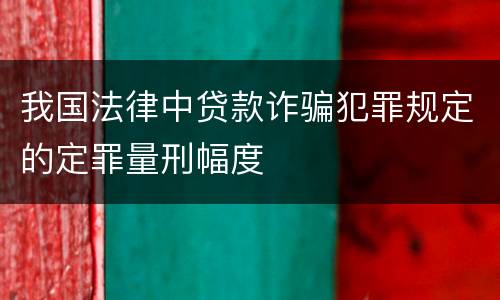 我国法律中贷款诈骗犯罪规定的定罪量刑幅度