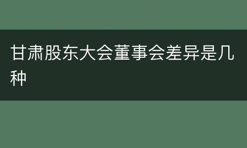 甘肃股东大会董事会差异是几种