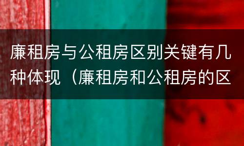 廉租房与公租房区别关键有几种体现（廉租房和公租房的区别在哪）