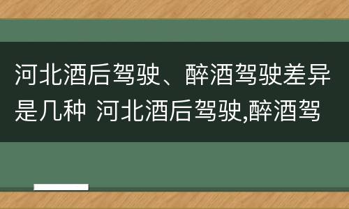 河北酒后驾驶、醉酒驾驶差异是几种 河北酒后驾驶,醉酒驾驶差异是几种情形