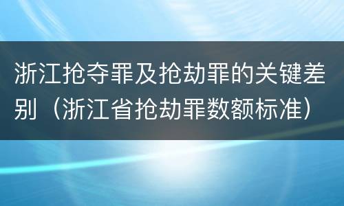 浙江抢夺罪及抢劫罪的关键差别（浙江省抢劫罪数额标准）