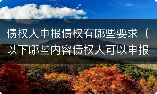 债权人申报债权有哪些要求（以下哪些内容债权人可以申报）