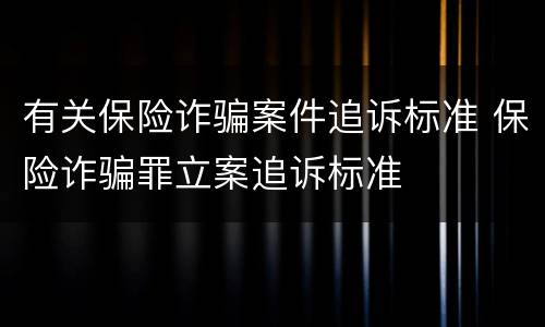 有关保险诈骗案件追诉标准 保险诈骗罪立案追诉标准