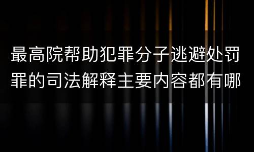 最高院帮助犯罪分子逃避处罚罪的司法解释主要内容都有哪些