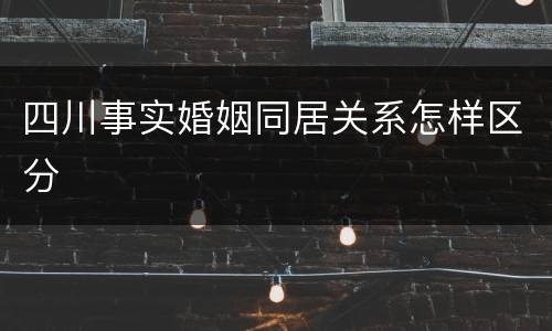 四川事实婚姻同居关系怎样区分