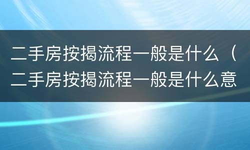 二手房按揭流程一般是什么（二手房按揭流程一般是什么意思）