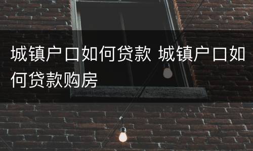 城镇户口如何贷款 城镇户口如何贷款购房