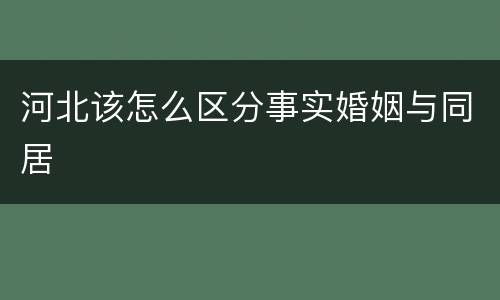河北该怎么区分事实婚姻与同居