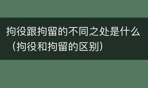 拘役跟拘留的不同之处是什么（拘役和拘留的区别）