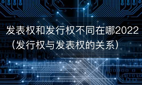 发表权和发行权不同在哪2022（发行权与发表权的关系）