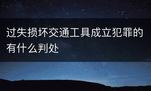 过失损坏交通工具成立犯罪的有什么判处