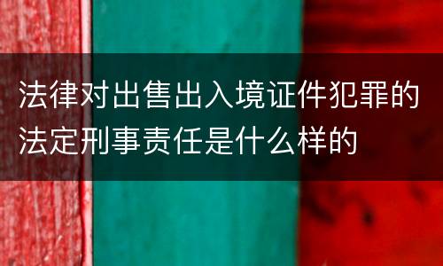 法律对出售出入境证件犯罪的法定刑事责任是什么样的